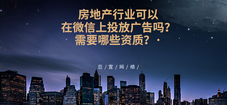 房地产行业可以在微信上投放广告吗？需要哪些资质？