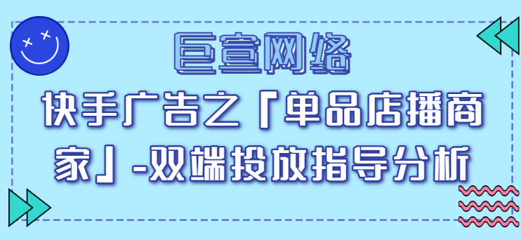 快手广告之「单品店播商家」-双端投放指导分析（1）