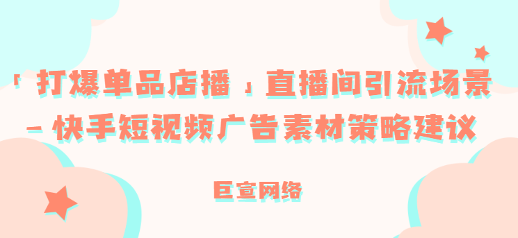 「打爆单品店播」直播间引流场景—快手短视频广告素材策略建议