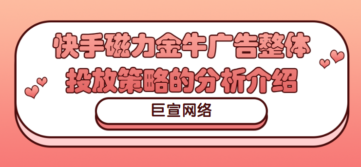 快手磁力金牛广告整体投放策略的分析介绍