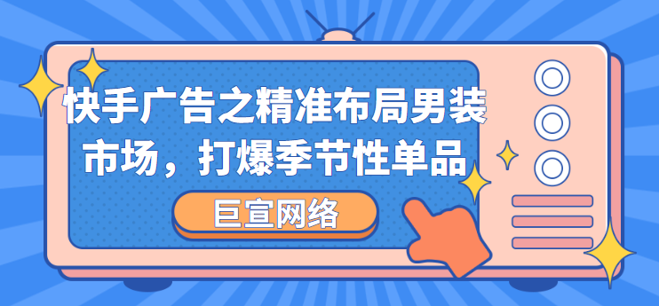 快手广告之精准布局男装市场，打爆季节性单品