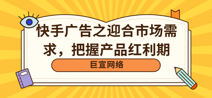 快手广告之迎合市场需求，把握产品红利期